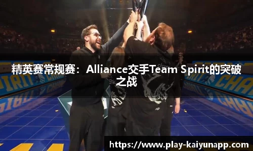 精英赛常规赛：Alliance交手Team Spirit的突破之战